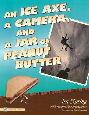 An Ice Axe, a Camera,and a Jar of Peanut Butter: A Photographer's Autobiography by Ira Spring