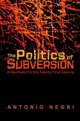 The Politics of Subversion: A Manifesto for the Twenty-First Century by Antonio Negri