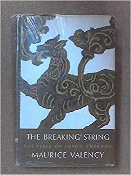 The Breaking String: The Plays of Anton Chekhov by Maurice Valency, Anton Chekhov