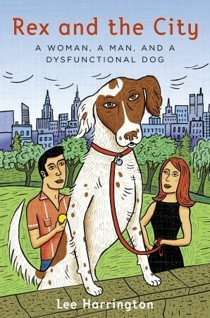 Rex and the City: A Woman, a Man, and a Dysfunctional Dog by Lee Harrington