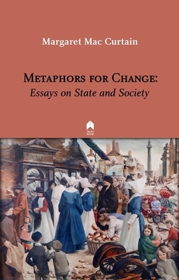 Metaphors for Change: Essays on State and Society by Margaret Mac Curtain