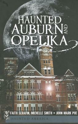 Haunted Auburn and Opelika by John Mark Poe, Michelle Smith, Faith Serafin