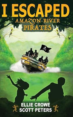 I Escaped Amazon River Pirates by Ellie Crowe, Scott Peters