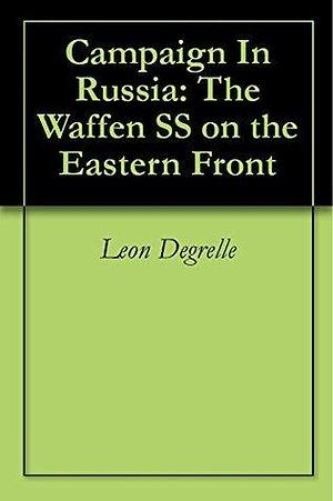 Campaign In Russia: The Waffen SS on the Eastern Front by Leon Degrelle, Leon Degrelle