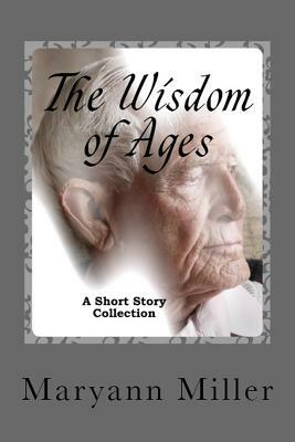 The Wisdom of Ages: A Short Story Collection by Maryann Miller
