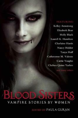 Blood Sisters: Vampire Stories by Women by Paula Guran, Tanya Huff, Elizabeth Bear, Holly Black, Charlaine Harris, Nancy Holder, Catheryne M. Valente, Carrie Vaughn, Chelsea Q. Yarbro, Laurell K. Hamilton, Kelley Armstrong