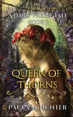 Queen of Thorns: A Dark Faerie Tale by Paula M. Hunter