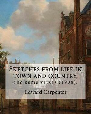 Sketches from life in town and country, and some verses (1908). By: Edward Carpenter: Edward Carpenter (29 August 1844 - 28 June 1929) was an English by Edward Carpenter