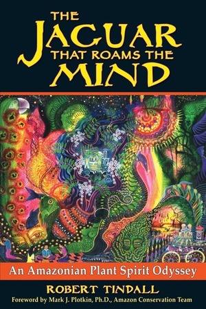 The Jaguar that Roams the Mind: An Amazonian Plant Spirit Odyssey by Robert Tindall, Mark J. Plotkin