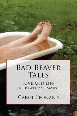 Bad Beaver Tales: Love and Life in Downeast Maine by Carol Leonard