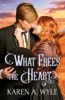 What Frees the Heart by Karen A. Wyle