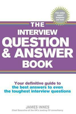 The Interview Question & Answer Book: Your definitive guide to the best answers to even the toughest interview question by James Innes