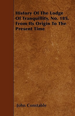 History Of The Lodge Of Tranquillity, No. 185. From Its Origin To The Present Time by John Constable