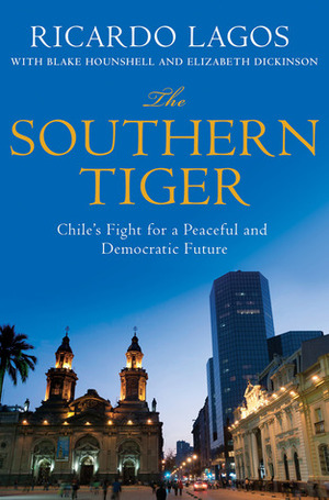 The Southern Tiger: Chile's Fight for a Democratic and Prosperous Future by Bill Clinton, Blake Hounshell, Ricardo Lagos, Elizabeth Dickinson