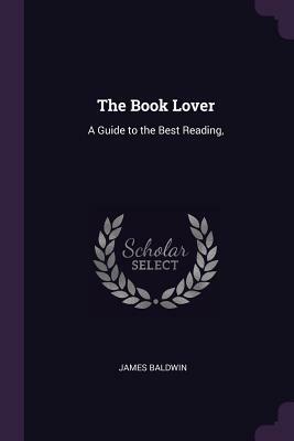 The Book Lover: A Guide to the Best Reading by James Baldwin
