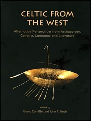 Celtic from the West: Alternative Perspectives from Archaeology, Genetics, Language and Literature by Barry Cunliffe
