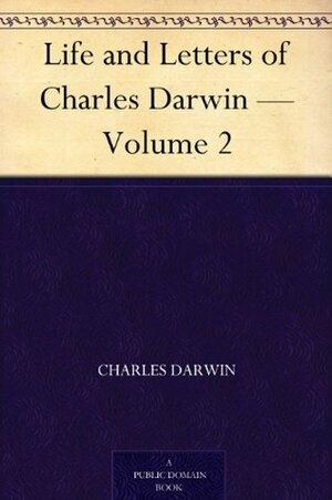 Life and Letters of Charles Darwin, Vol 2 by Francis Darwin, Charles Darwin