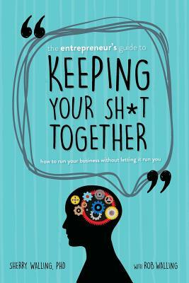 The Entrepreneur's Guide to Keeping Your Sh*t Together: How to Run Your Business Without Letting it Run You by Rob Walling, Sherry Walling