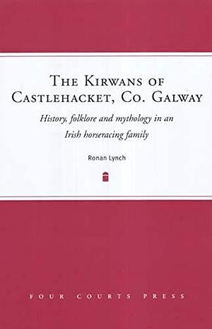 The Kirwans of Castlehacket, Co. Galway: History, Folklore and Mythology in an Irish Horseracing Family by Ronan Lynch