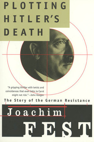Plotting Hitler's Death: The Story of German Resistance by Joachim Fest