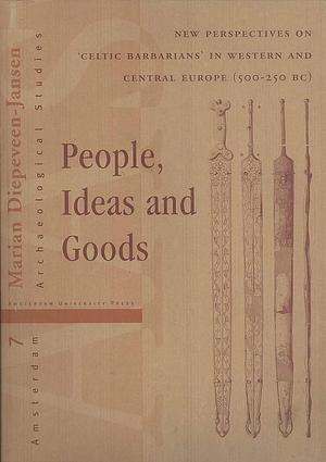 People, Ideas and Goods: New Perspectives on 'Celtic Barbarians' in Western and Central Europe by Marian Diepeveen-Jansen