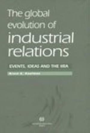 The Global Evolution of Industrial Relations: Events, Ideas and the IIRA by International Labour Office, Bruce E. Kaufman