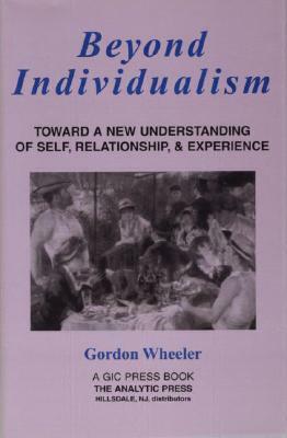 Beyond Individualism: Toward a New Understanding of Self, Relationship, and Experience by Gordon Wheeler