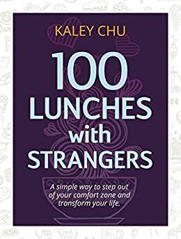 100 Lunches with strangers: a simple way to step out of your comfort zone and transform your life by Kaley Chu