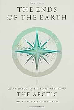 The Ends of the Earth: An Anthology of the Finest Writing on the Arctic and the Antarctic by Kolbert, Elizabeth, Spufford, Francis (2007) Hardcover by Elizabeth Kolbert