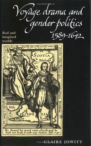 Voyage Drama and Gender Politics, 1589-1642: Real and Imagined Worlds by Claire Jowitt