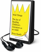 Wild Things: The Joy of Reading Children's Literature as an Adult by Bruce Handy