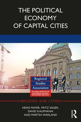 The Political Economy of Capital Cities by Fritz Sager, David Kaufmann, Heike Mayer