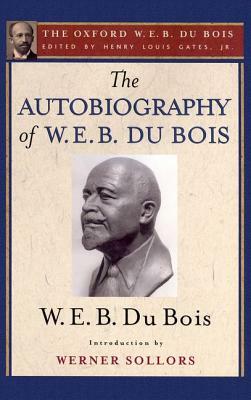 The Autobiography of W. E. B. Du Bois (the Oxford W. E. B. Du Bois): A Soliloquy on Viewing My Life from the Last Decade of Its First Century by W.E.B. Du Bois