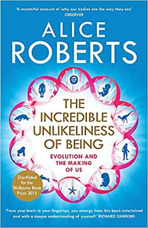 The Incredible Unlikeliness of Being: Evolution and the Making of Us by Alice Roberts