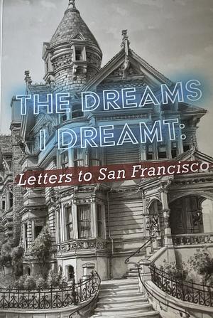 The Dreams I Dreamt: Letters to San Francisco by Charlie Jane Anders