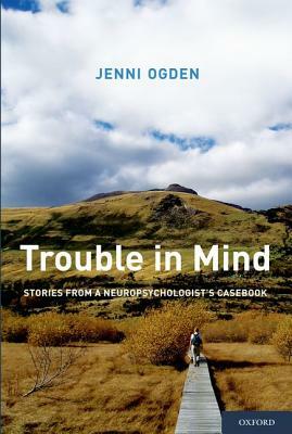 Trouble in Mind: Stories from a Neuropsychologist's Casebook by Jenni Ogden