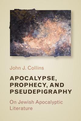 Apocalypse, Prophecy, and Pseudepigraphy: On Jewish Apocalyptic Literature by John J. Collins