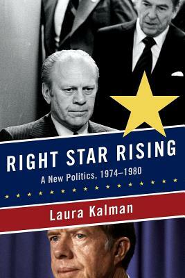 Right Star Rising: A New Politics, 1974-1980 by Laura Kalman