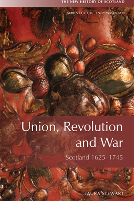 Union and Revolution: Scotland and Beyond, 1625-1745 by Janay Nugent, Laura Stewart