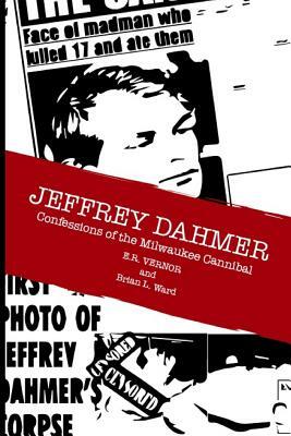 Jeffrey Dahmer Confessions of the Milwaukee Cannibal by Brian L. Ward, E. R. Vernor