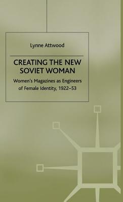 Creating The New Soviet Woman: Women's Magazines As Engineers Of Female Identity, 1922 53 by Lynne Attwood