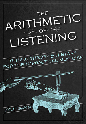 The Arithmetic of Listening: Tuning Theory and History for the Impractical Musician by Kyle Gann