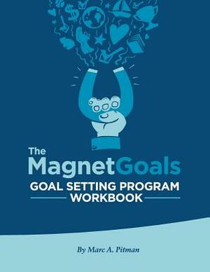 The Magnetgoals Goal Setting Program Workbook by Marc A. Pitman