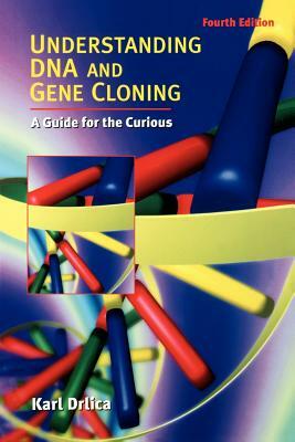 Understanding DNA and Gene Cloning: A Guide for the Curious by Karl Drlica