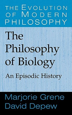 The Philosophy of Biology: An Episodic History by David DePew, Marjorie Grene