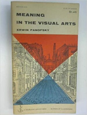 Meaning in the visual arts : papers in and on art history by Erwin Panofsky