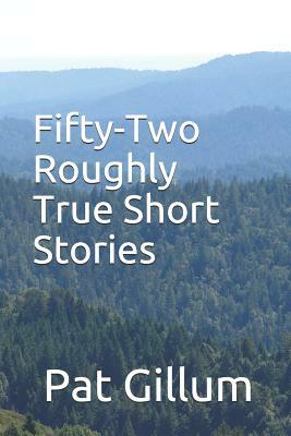 Fifty-Two Roughly True Short Stories by Pat Gillum