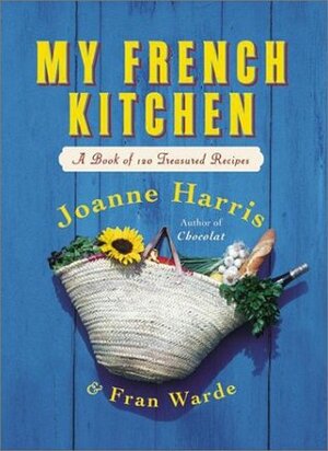 My French Kitchen: A Book of 120 Treasured Recipes by Joanne Harris, Fran Warde