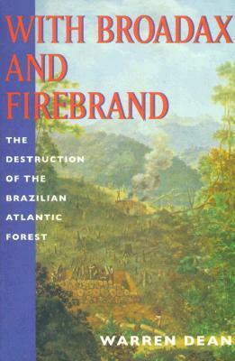 With Broadax and Firebrand: The Destruction of the Brazilian Atlantic Forest by Stuart B. Schwartz, Warren Dean