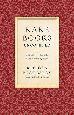 Rare Books Uncovered: True Stories of Fantastic Finds in Unlikely Places by Rebecca Rego Barry